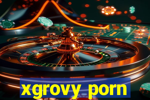 xgrovy porn